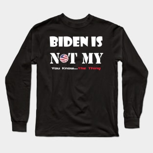 Biden Is Not My You Know... The Thing Long Sleeve T-Shirt